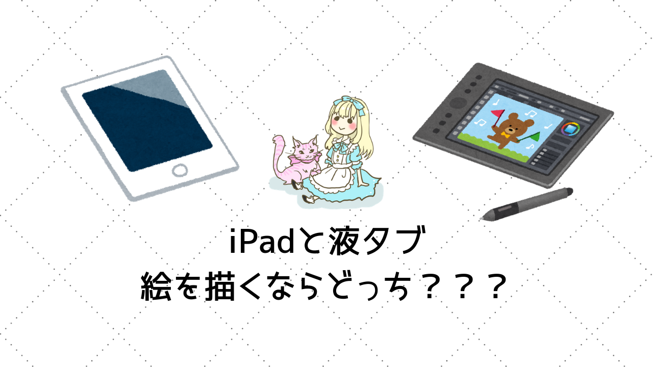 イラスト描くのに液タブとipad 第6世代 どっちがいいのか比較してみる 神話の国のアリス